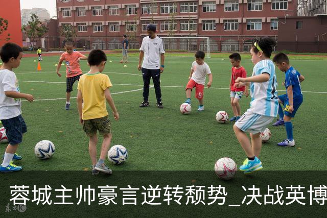 蓉城主帅豪言逆转颓势 决战英博冲击中超冠军