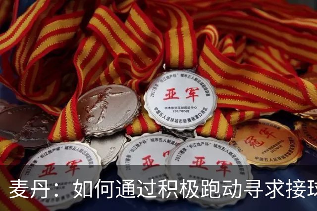 麦丹：如何通过积极跑动寻求接球机会以打破进攻僵局